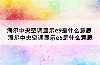 海尔中央空调显示e9是什么意思 海尔中央空调显示e5是什么意思